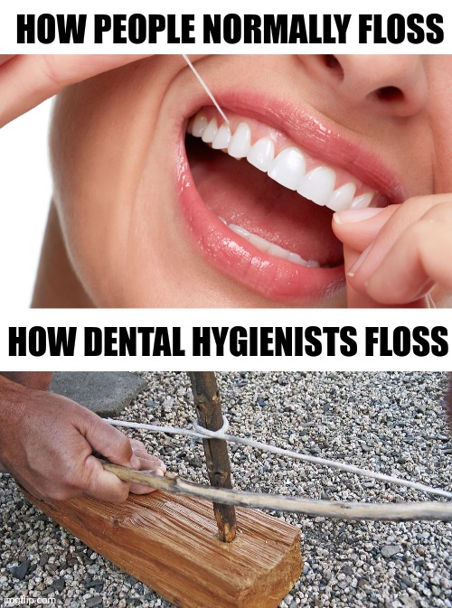 This is why most people hate going to the dentist... Aside from the lectures, of course... | HOW PEOPLE NORMALLY FLOSS; HOW DENTAL HYGIENISTS FLOSS | image tagged in blank white template | made w/ Imgflip meme maker