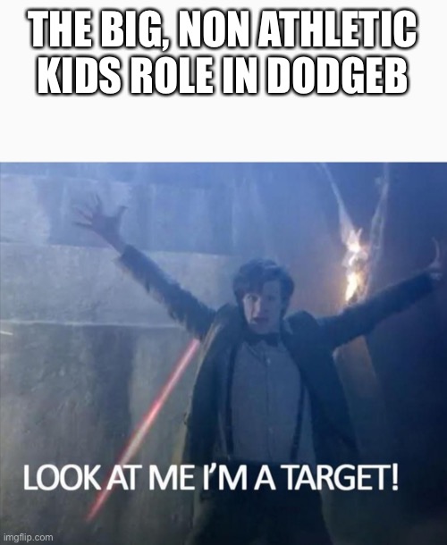 Look at me I'm a target! | THE BIG, NON ATHLETIC KIDS ROLE IN DODGEBALL | image tagged in look at me i'm a target | made w/ Imgflip meme maker