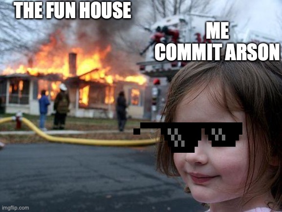 the girl that love arson | THE FUN HOUSE; ME COMMIT ARSON | image tagged in memes,disaster girl | made w/ Imgflip meme maker