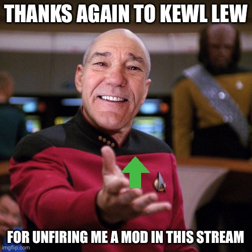 wtf picard kewlew | THANKS AGAIN TO KEWL LEW; FOR UNFIRING ME A MOD IN THIS STREAM | image tagged in wtf picard kewlew | made w/ Imgflip meme maker