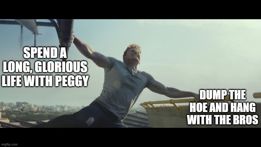 Choices | SPEND A LONG, GLORIOUS LIFE WITH PEGGY; DUMP THE HOE AND HANG WITH THE BROS | image tagged in undecided captain america | made w/ Imgflip meme maker