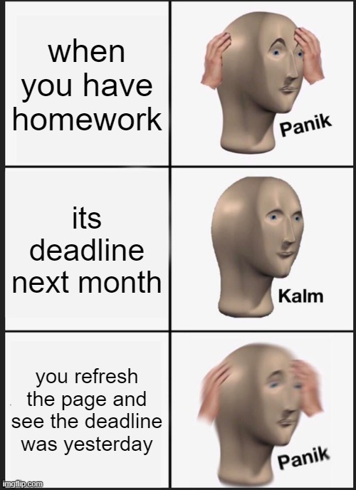Deadlines be like | when you have homework; its deadline next month; you refresh the page and see the deadline was yesterday | image tagged in memes,panik kalm panik | made w/ Imgflip meme maker