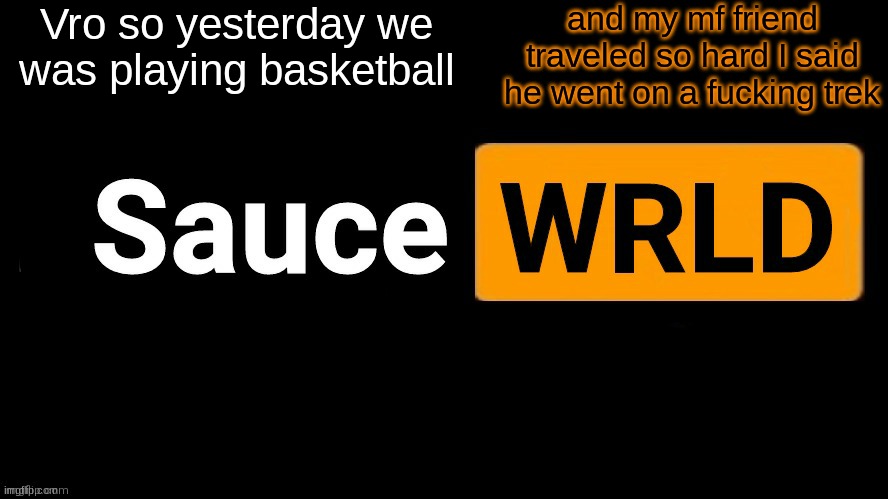 also cussed out the ref for being trash asf | Vro so yesterday we was playing basketball; and my mf friend travelled so hard I said he went on a fuc‎king trek | image tagged in saucewrld | made w/ Imgflip meme maker