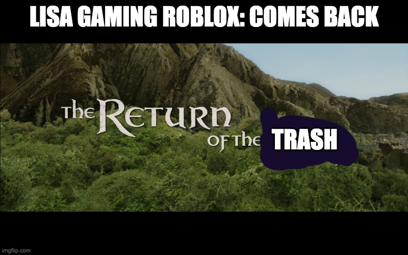 lisa is a trashy | LISA GAMING ROBLOX: COMES BACK; TRASH | image tagged in return of the king | made w/ Imgflip meme maker