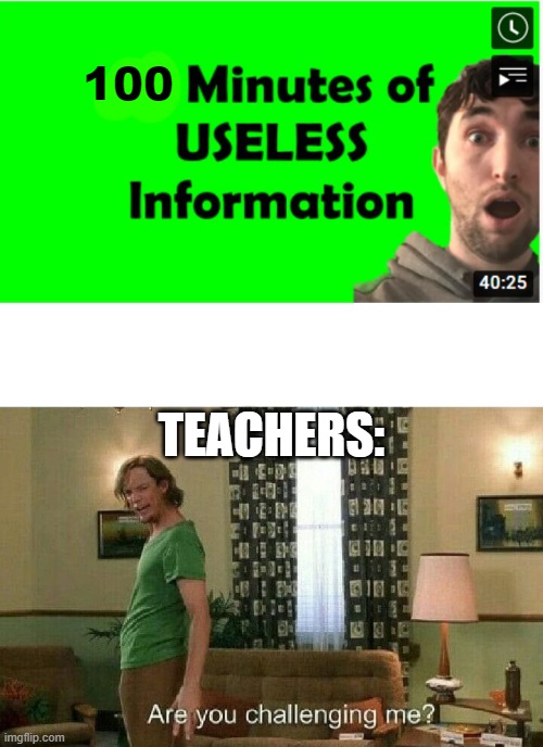 School Memes | 100; TEACHERS: | image tagged in are you challenging me,school meme,funny memes | made w/ Imgflip meme maker