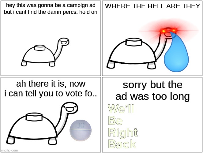 this is the most cringey crap ive ever seen (my little cousin wanted to make a campaign ad) | hey this was gonna be a campign ad but i cant find the damn percs, hold on; WHERE THE HELL ARE THEY; ah there it is, now i can tell you to vote fo.. sorry but the ad was too long | image tagged in memes,blank comic panel 2x2 | made w/ Imgflip meme maker