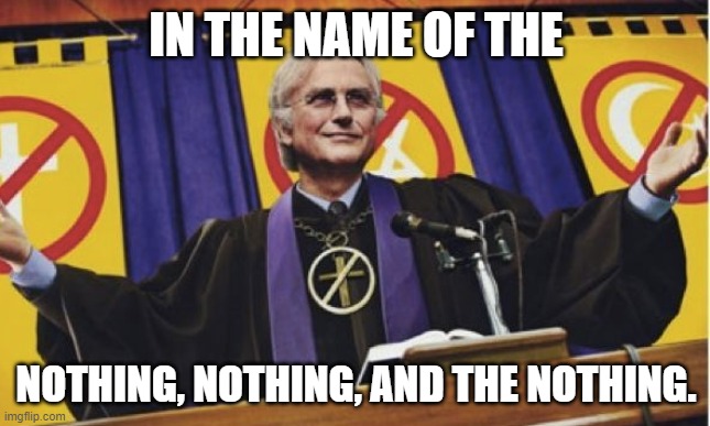 Richard Dawkins atheist priest | IN THE NAME OF THE; NOTHING, NOTHING, AND THE NOTHING. | image tagged in richard dawkins atheist priest | made w/ Imgflip meme maker