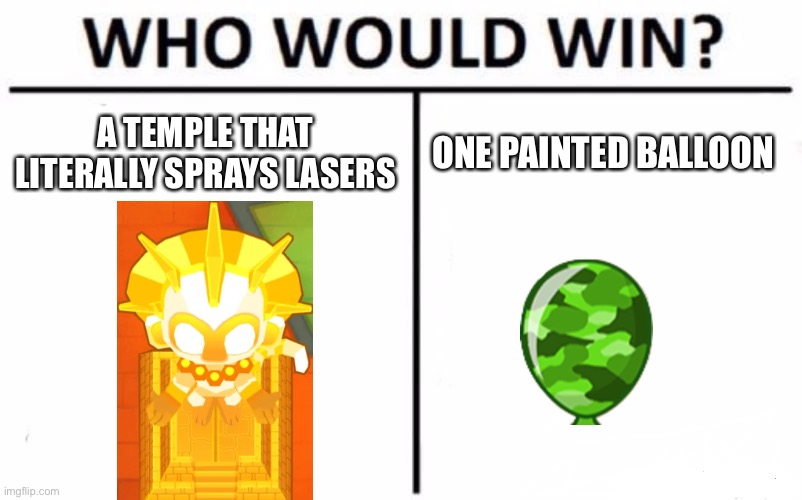Who, WHO? | A TEMPLE THAT LITERALLY SPRAYS LASERS; ONE PAINTED BALLOON | image tagged in memes,who would win,bloon,btd6,true temple of the monkey sun god | made w/ Imgflip meme maker
