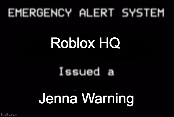 i was watching tv with my dad and i just saw that | Roblox HQ; Jenna Warning | image tagged in emergency alert system | made w/ Imgflip meme maker