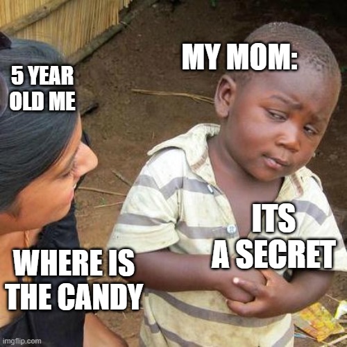 where is the candy | MY MOM:; 5 YEAR OLD ME; ITS A SECRET; WHERE IS THE CANDY | image tagged in memes,third world skeptical kid | made w/ Imgflip meme maker