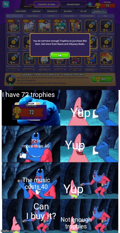 72 - 40 = a negative??!! | I have 72 trophies; Yup; 72 is more than 40; Yup; The music costs 40; Yup; Can I buy it? Not enough trophies | image tagged in patrick not my wallet | made w/ Imgflip meme maker