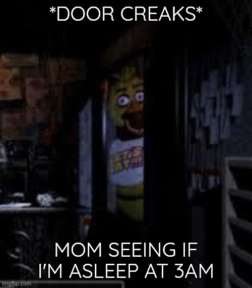 Chica Looking In Window FNAF | *DOOR CREAKS*; MOM SEEING IF I'M ASLEEP AT 3AM | image tagged in chica looking in window fnaf | made w/ Imgflip meme maker