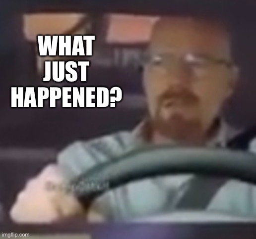 What’s going on? | WHAT JUST HAPPENED? | made w/ Imgflip meme maker