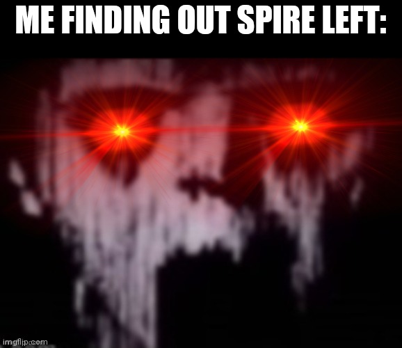 uncanny | ME FINDING OUT SPIRE LEFT: | image tagged in uncanny | made w/ Imgflip meme maker