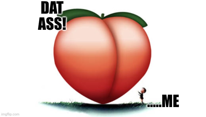 Gotta luv that peach | DAT ASS! .....ME | image tagged in peach | made w/ Imgflip meme maker