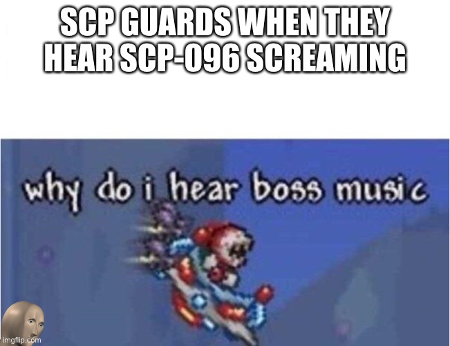 why do i hear boss music | SCP GUARDS WHEN THEY HEAR SCP-096 SCREAMING | image tagged in why do i hear boss music,scp,scp 096 | made w/ Imgflip meme maker