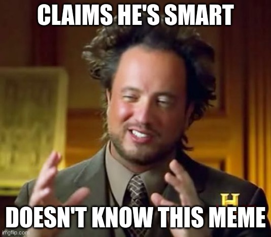 Ancient Aliens | CLAIMS HE'S SMART; DOESN'T KNOW THIS MEME | image tagged in memes,ancient aliens | made w/ Imgflip meme maker