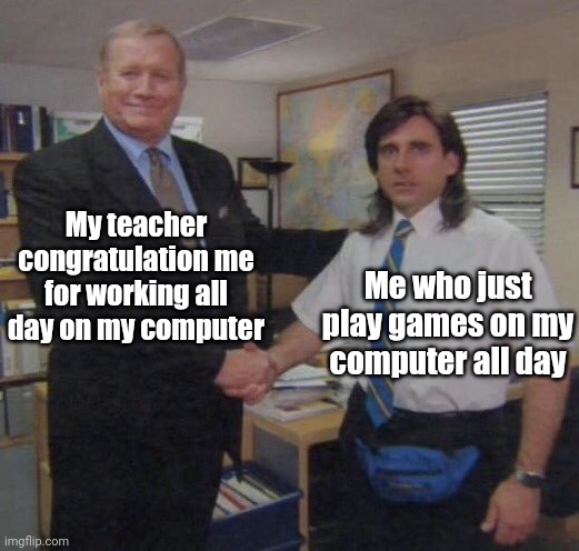 School | My teacher congratulation me for working all day on my computer; Me who just play games on my computer all day | image tagged in the office congratulations | made w/ Imgflip meme maker