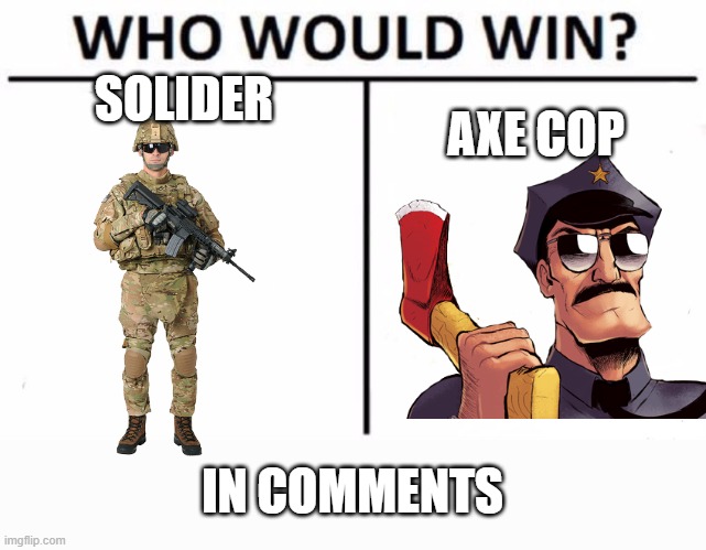 axecop and solider | SOLIDER; AXE COP; IN COMMENTS | image tagged in memes,who would win | made w/ Imgflip meme maker
