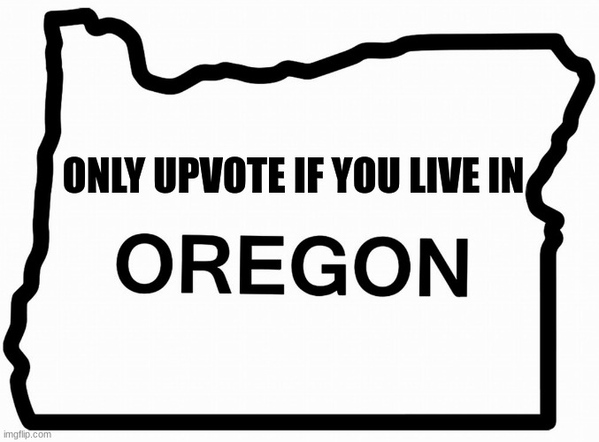 no out of state upvotes | ONLY UPVOTE IF YOU LIVE IN | image tagged in oregon our west coast texas | made w/ Imgflip meme maker