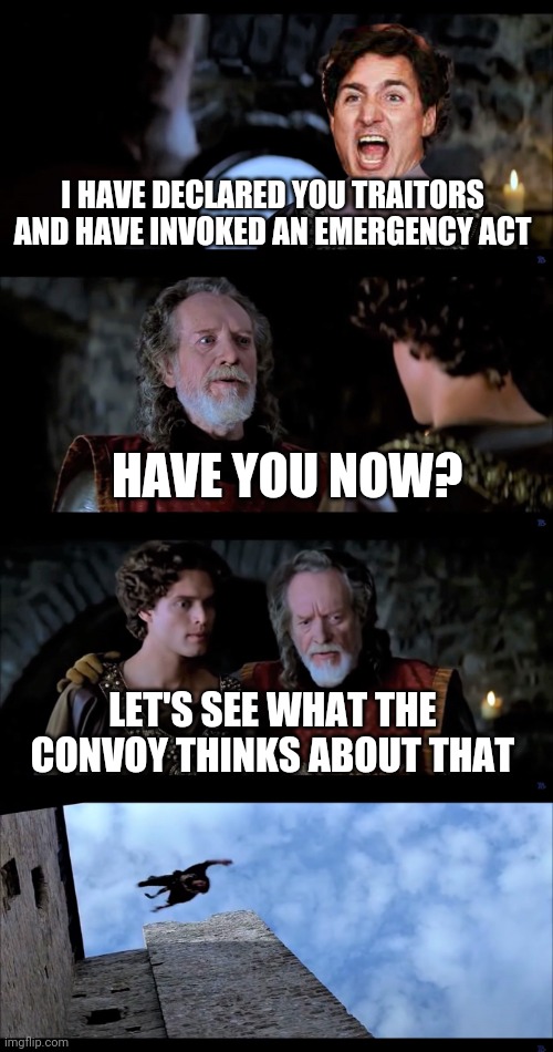 Braveheart Phillip | I HAVE DECLARED YOU TRAITORS AND HAVE INVOKED AN EMERGENCY ACT; HAVE YOU NOW? LET'S SEE WHAT THE CONVOY THINKS ABOUT THAT | image tagged in braveheart phillip | made w/ Imgflip meme maker