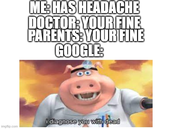 24 hours to live | ME: HAS HEADACHE; DOCTOR: YOUR FINE; PARENTS: YOUR FINE; GOOGLE: | image tagged in dead,i diagnose you with dead,google,headache | made w/ Imgflip meme maker