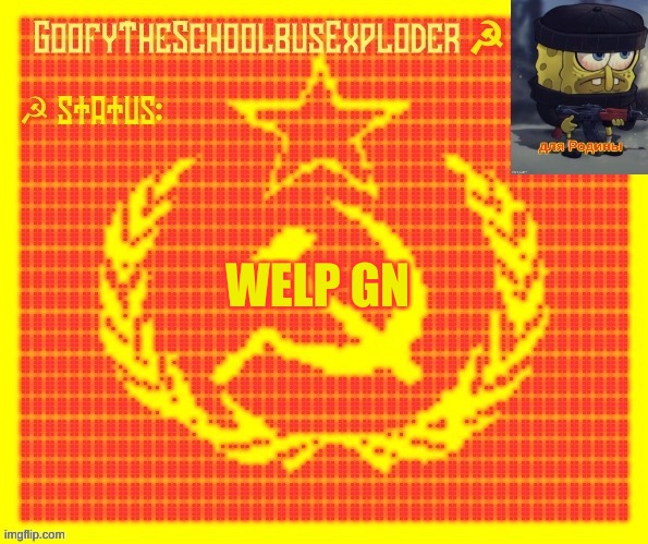 GoofyTheSchoolbusExploder | WELP GN | image tagged in goofytheschoolbusexploder | made w/ Imgflip meme maker