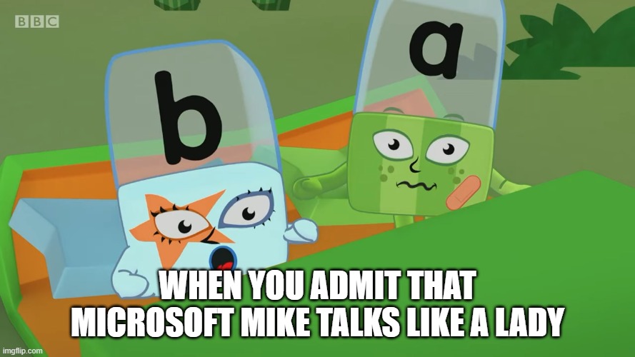 b and a surprised | WHEN YOU ADMIT THAT MICROSOFT MIKE TALKS LIKE A LADY | image tagged in b and a surprised | made w/ Imgflip meme maker