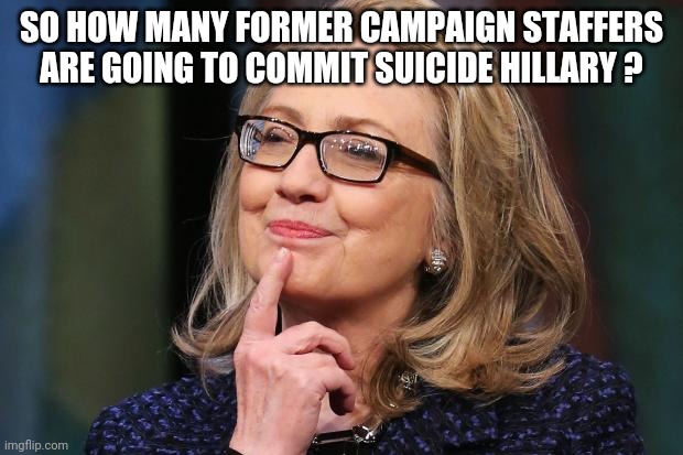 Hillary Clinton | SO HOW MANY FORMER CAMPAIGN STAFFERS ARE GOING TO COMMIT SUICIDE HILLARY ? | image tagged in hillary clinton | made w/ Imgflip meme maker