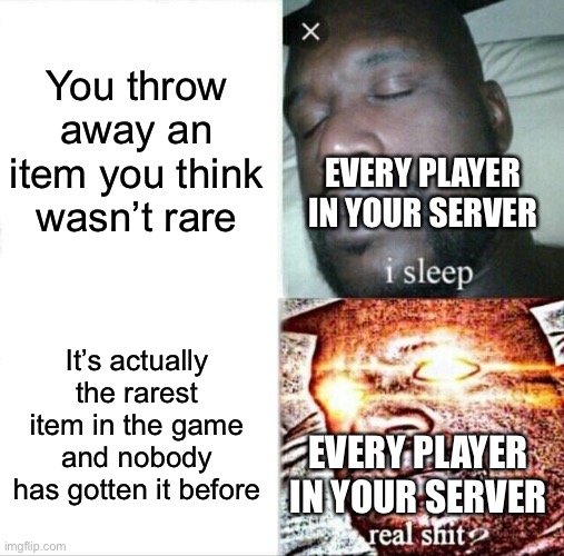 Sleeping Shaq | You throw away an item you think wasn’t rare; EVERY PLAYER IN YOUR SERVER; It’s actually the rarest item in the game and nobody has gotten it before; EVERY PLAYER IN YOUR SERVER | image tagged in memes,sleeping shaq | made w/ Imgflip meme maker