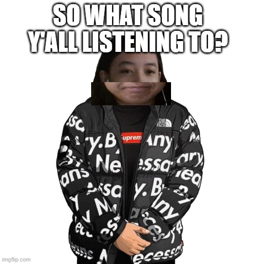 Mine is Boss Bitch by Doja Cat | SO WHAT SONG Y'ALL LISTENING TO? | image tagged in jemy cursed drip | made w/ Imgflip meme maker