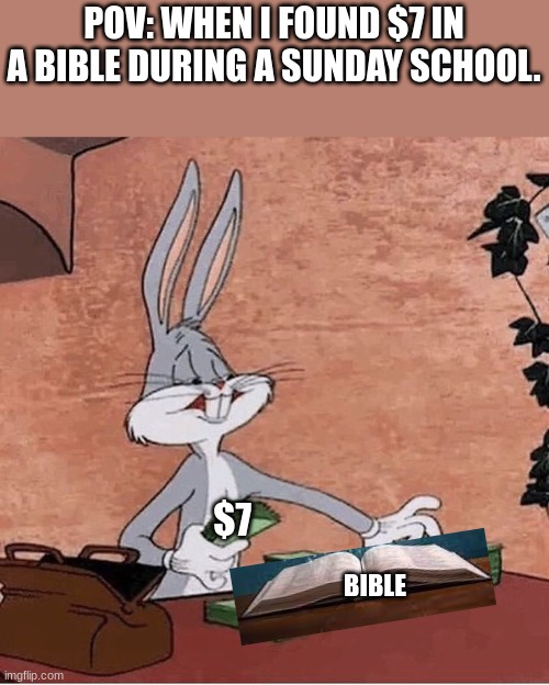 Well that's rare | POV: WHEN I FOUND $7 IN A BIBLE DURING A SUNDAY SCHOOL. $7; BIBLE | image tagged in bugs bunny stacking money | made w/ Imgflip meme maker