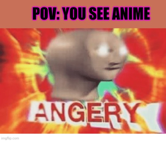 Meme man angery | POV: YOU SEE ANIME | image tagged in meme man angery | made w/ Imgflip meme maker