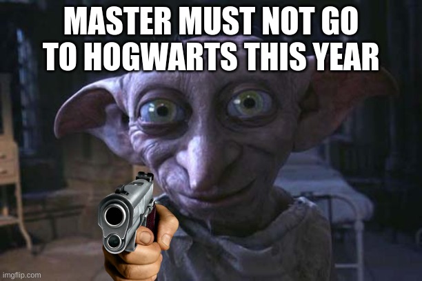 Dobby |  MASTER MUST NOT GO TO HOGWARTS THIS YEAR | image tagged in dobby | made w/ Imgflip meme maker