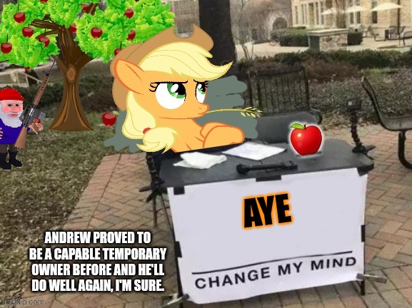 Change Applejack's Mind | AYE ANDREW PROVED TO BE A CAPABLE TEMPORARY OWNER BEFORE AND HE'LL DO WELL AGAIN, I'M SURE. | image tagged in change applejack's mind | made w/ Imgflip meme maker