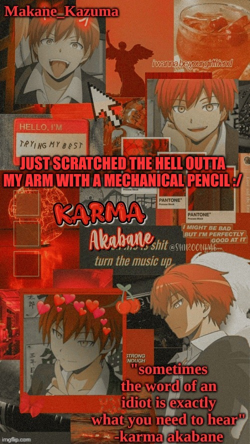 My arm is red af- | JUST SCRATCHED THE HELL OUTTA MY ARM WITH A MECHANICAL PENCIL :/ | image tagged in makane_kazuma's karma template | made w/ Imgflip meme maker
