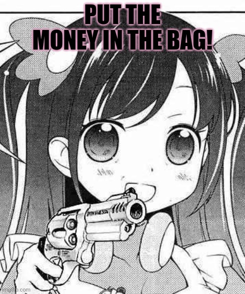 anime girl with a gun | PUT THE MONEY IN THE BAG! | image tagged in anime girl with a gun | made w/ Imgflip meme maker