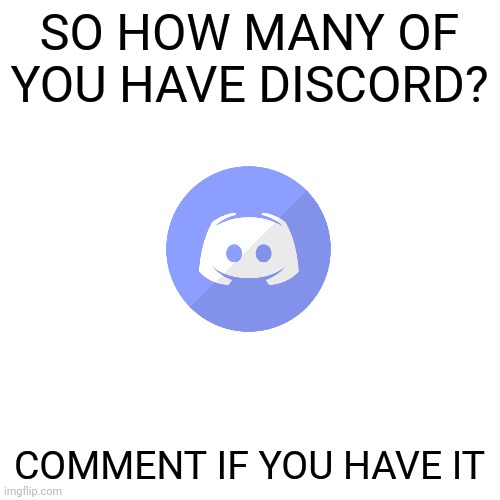 Blank Transparent Square Meme | SO HOW MANY OF YOU HAVE DISCORD? COMMENT IF YOU HAVE IT | image tagged in memes,blank transparent square | made w/ Imgflip meme maker