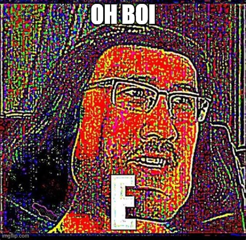 EEEEEEEEEEEEEEEEEE | OH BOI | image tagged in eeeeeeeeeeeeeeeeee | made w/ Imgflip meme maker