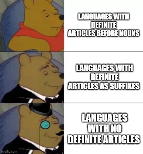 Definite articles | LANGUAGES WITH DEFINITE ARTICLES BEFORE NOUNS; LANGUAGES WITH DEFINITE ARTICLES AS SUFFIXES; LANGUAGES WITH NO DEFINITE ARTICLES | image tagged in fancy pooh,language,definite article | made w/ Imgflip meme maker