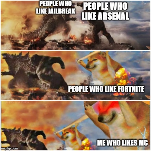 Yas a repost | PEOPLE WHO LIKE JAILBREAK; PEOPLE WHO LIKE ARSENAL; PEOPLE WHO LIKE FORTNITE; ME WHO LIKES MC | image tagged in kong godzilla doge | made w/ Imgflip meme maker