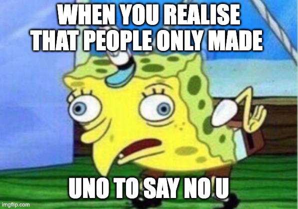 Mocking Spongebob |  WHEN YOU REALISE THAT PEOPLE ONLY MADE; UNO TO SAY NO U | image tagged in memes,mocking spongebob | made w/ Imgflip meme maker