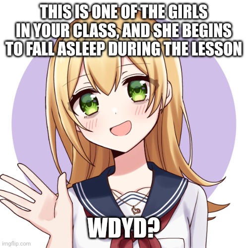 Knowledge of MHA is preferred, but not required. No romance or ERP | THIS IS ONE OF THE GIRLS IN YOUR CLASS, AND SHE BEGINS TO FALL ASLEEP DURING THE LESSON; WDYD? | made w/ Imgflip meme maker