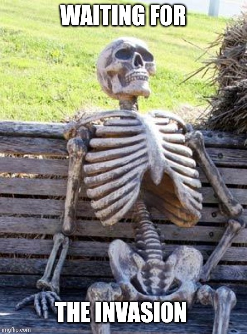 Waiting Skeleton Meme | WAITING FOR; THE INVASION | image tagged in memes,waiting skeleton | made w/ Imgflip meme maker