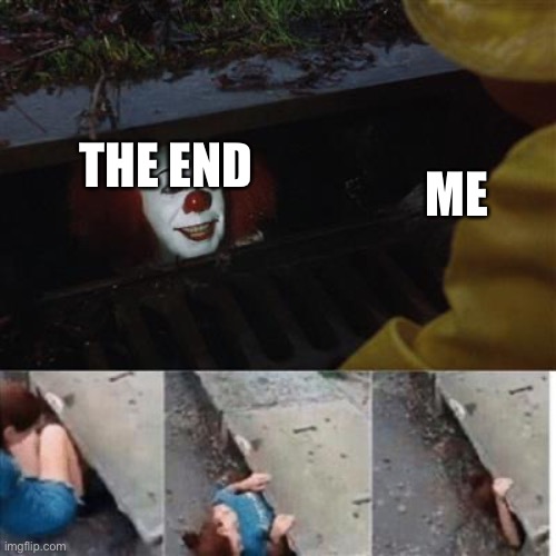 pennywise in sewer | ME; THE END | image tagged in pennywise in sewer | made w/ Imgflip meme maker