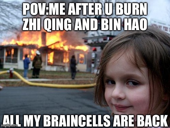 Gib back my brain cell | POV:ME AFTER U BURN ZHI QING AND BIN HAO; ALL MY BRAINCELLS ARE BACK | image tagged in memes,disaster girl | made w/ Imgflip meme maker