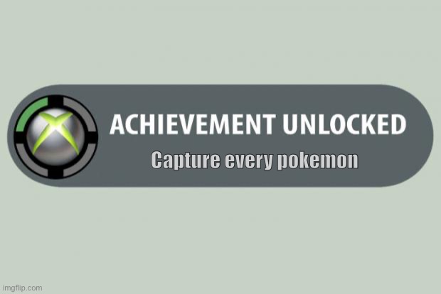 achievement unlocked | Capture every pokemon | image tagged in achievement unlocked | made w/ Imgflip meme maker