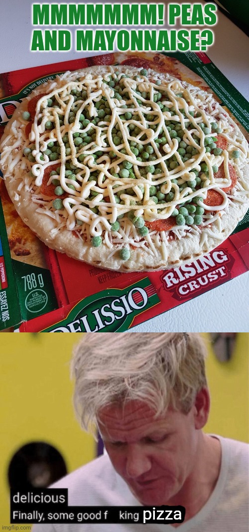 It's time to stop! | MMMMMMM! PEAS AND MAYONNAISE? pizza | image tagged in delicious finally some good,its time to stop,peas and mayonnaise,pizza | made w/ Imgflip meme maker