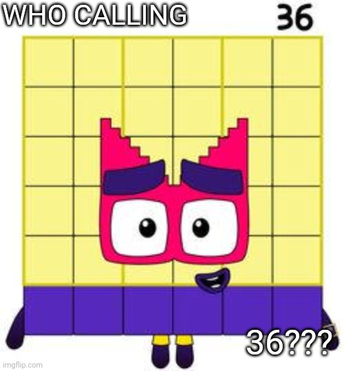 36 | WHO CALLING; 36??? | image tagged in 36 | made w/ Imgflip meme maker
