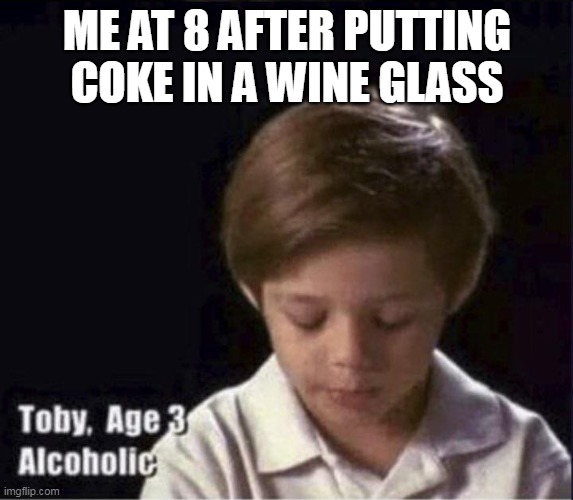 tru |  ME AT 8 AFTER PUTTING COKE IN A WINE GLASS | image tagged in toby age 3 alcoholic | made w/ Imgflip meme maker